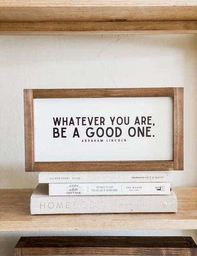 Whatever You Are, Be A Good One Wood Sign