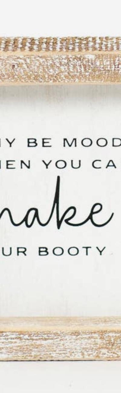 Why Be Moody When You Can Shake Your Booty Wood Sign